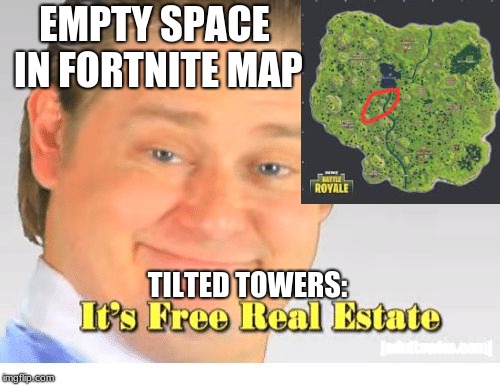 It's Free Real Estate | EMPTY SPACE IN FORTNITE MAP; TILTED TOWERS: | image tagged in it's free real estate | made w/ Imgflip meme maker