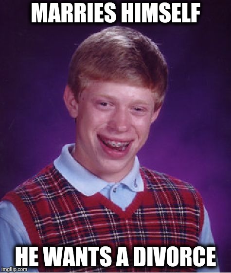 Bad Luck Brian Meme | MARRIES HIMSELF HE WANTS A DIVORCE | image tagged in memes,bad luck brian | made w/ Imgflip meme maker