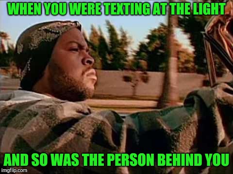 Success driver | WHEN YOU WERE TEXTING AT THE LIGHT; AND SO WAS THE PERSON BEHIND YOU | image tagged in memes,today was a good day | made w/ Imgflip meme maker