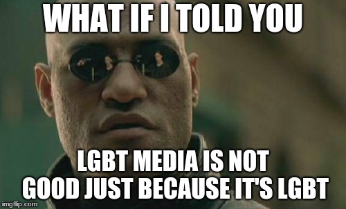 Matrix Morpheus | WHAT IF I TOLD YOU; LGBT MEDIA IS NOT GOOD JUST BECAUSE IT'S LGBT | image tagged in memes,matrix morpheus | made w/ Imgflip meme maker