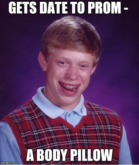 Bad Luck Brian | GETS DATE TO PROM -; A BODY PILLOW | image tagged in memes,bad luck brian | made w/ Imgflip meme maker