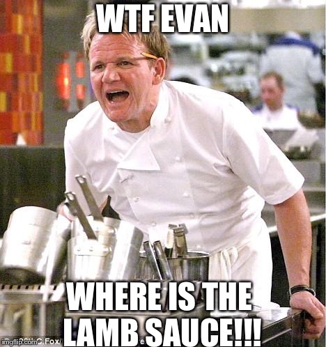 Chef Gordon Ramsay | WTF EVAN; WHERE IS THE LAMB SAUCE!!! | image tagged in memes,chef gordon ramsay | made w/ Imgflip meme maker