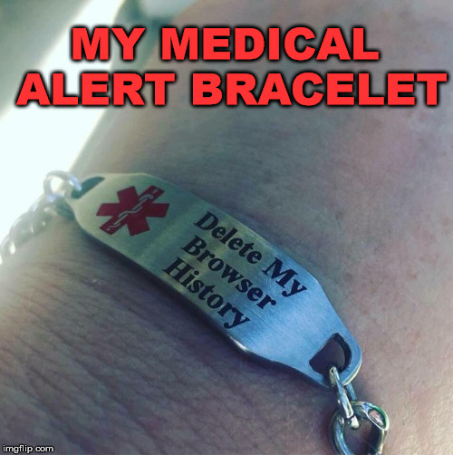 Maybe just burn my laptop on second thought. |  MY MEDICAL ALERT BRACELET | image tagged in memes,medical,alert,browser history,funny,delete | made w/ Imgflip meme maker