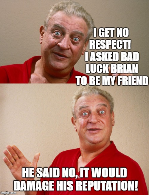 You think you got it bad? Lemme tell ya |  I GET NO RESPECT!   I ASKED BAD LUCK BRIAN TO BE MY FRIEND; HE SAID NO, IT WOULD DAMAGE HIS REPUTATION! | image tagged in rodney dangerfield,bad luck brian,no respect,reputation,friends | made w/ Imgflip meme maker