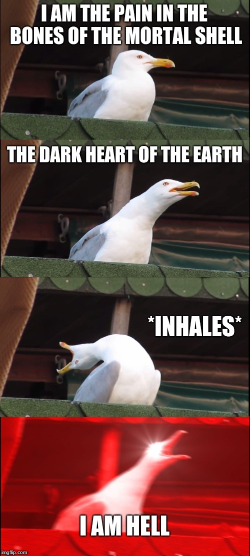 Inhaling Seagull | I AM THE PAIN IN THE BONES OF THE MORTAL SHELL; THE DARK HEART OF THE EARTH; *INHALES*; I AM HELL | image tagged in memes,inhaling seagull | made w/ Imgflip meme maker