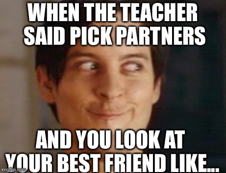 Spiderman Peter Parker Meme |  WHEN THE TEACHER SAID PICK PARTNERS; AND YOU LOOK AT YOUR BEST FRIEND LIKE... | image tagged in memes,spiderman peter parker | made w/ Imgflip meme maker