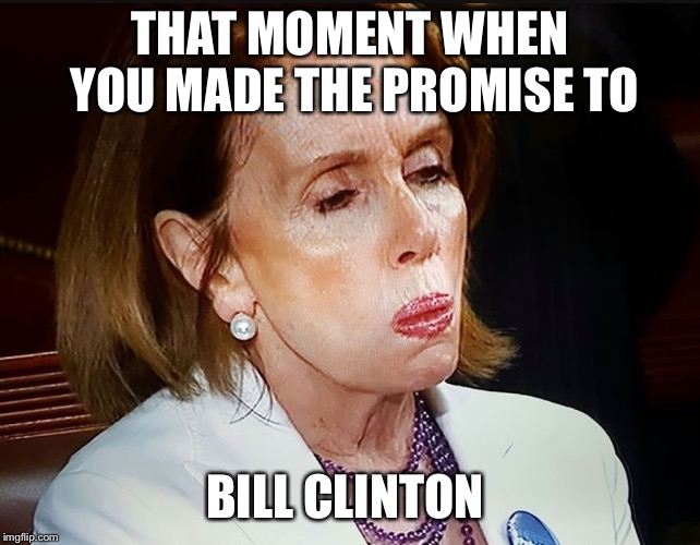 Nancy Pelosi PB Sandwich | THAT MOMENT WHEN YOU MADE THE PROMISE TO; BILL CLINTON | image tagged in nancy pelosi pb sandwich | made w/ Imgflip meme maker