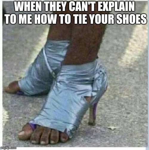 Moma Got New Shoes |  WHEN THEY CAN'T EXPLAIN TO ME HOW TO TIE YOUR SHOES | image tagged in moma got new shoes | made w/ Imgflip meme maker