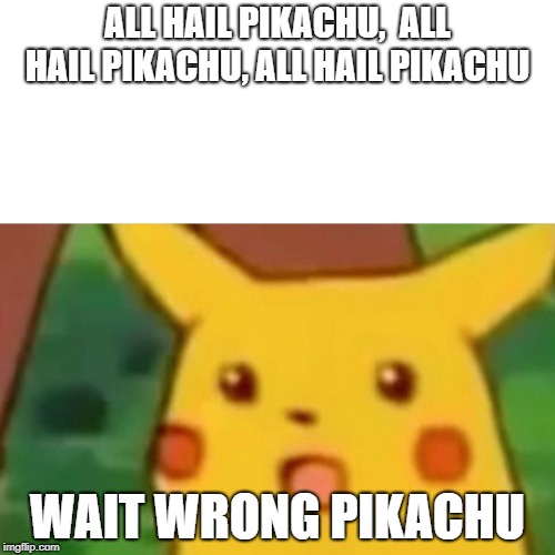 Pikachu the King... | ALL HAIL PIKACHU,  ALL HAIL PIKACHU,
ALL HAIL PIKACHU; WAIT WRONG PIKACHU | image tagged in memes,surprised pikachu | made w/ Imgflip meme maker