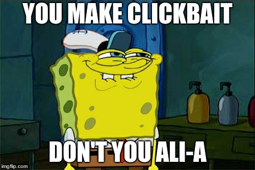 this is my first image ever ik its cringe | YOU MAKE CLICKBAIT; DON'T YOU ALI-A | image tagged in memes,dont you squidward,cringe,spongebob | made w/ Imgflip meme maker