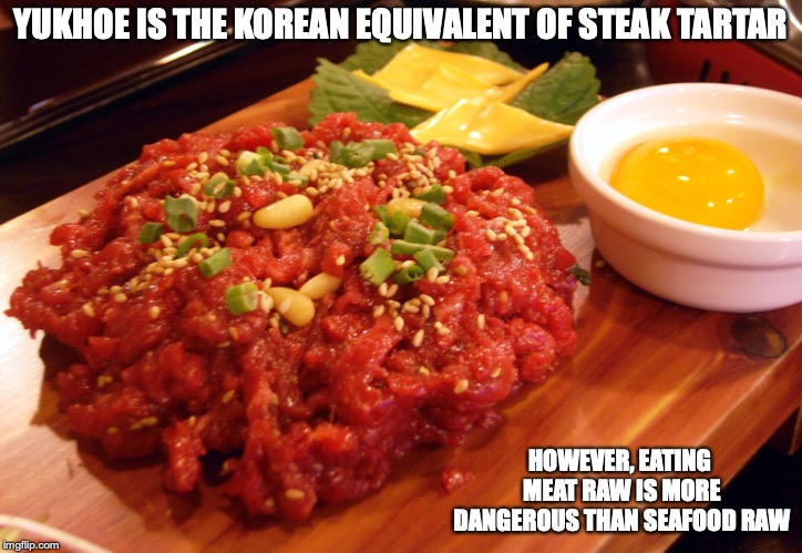 Yukhoe | YUKHOE IS THE KOREAN EQUIVALENT OF STEAK TARTAR; HOWEVER, EATING MEAT RAW IS MORE DANGEROUS THAN SEAFOOD RAW | image tagged in yukhoe,korea,memes,food | made w/ Imgflip meme maker