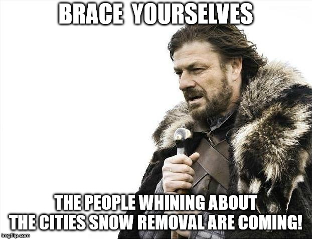 Snow Removal  | BRACE  YOURSELVES; THE PEOPLE WHINING ABOUT THE CITIES SNOW REMOVAL ARE COMING! | image tagged in memes,brace yourselves x is coming,snow,winter,city,orillia | made w/ Imgflip meme maker
