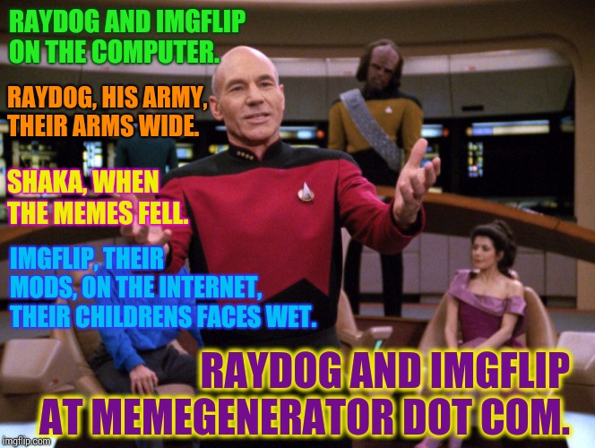Darmok and Jalad at Tanagra. Picard and Dathon at El-Adrel. Raydog and Imgflip at Memegenerator Dot Com. | RAYDOG AND IMGFLIP ON THE COMPUTER. RAYDOG, HIS ARMY, THEIR ARMS WIDE. SHAKA, WHEN THE MEMES FELL. IMGFLIP, THEIR MODS, ON THE INTERNET, THEIR CHILDRENS FACES WET. RAYDOG AND IMGFLIP AT MEMEGENERATOR DOT COM. | image tagged in captain picard,memes,meme,raydog for president,raydog,star trek the next generation | made w/ Imgflip meme maker