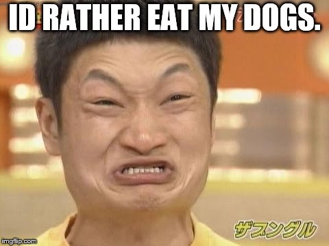 Chinese | ID RATHER EAT MY DOGS. | image tagged in chinese | made w/ Imgflip meme maker