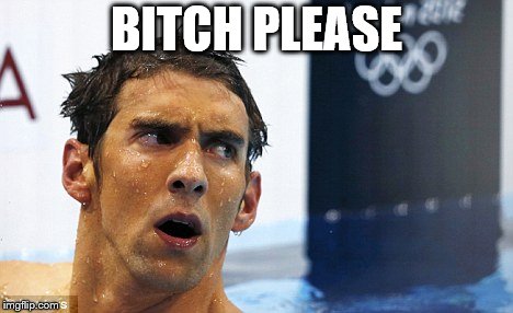 Micheal phelps triggered | B**CH PLEASE | image tagged in micheal phelps triggered | made w/ Imgflip meme maker