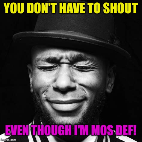 YOU DON'T HAVE TO SHOUT EVEN THOUGH I'M MOS DEF! | made w/ Imgflip meme maker