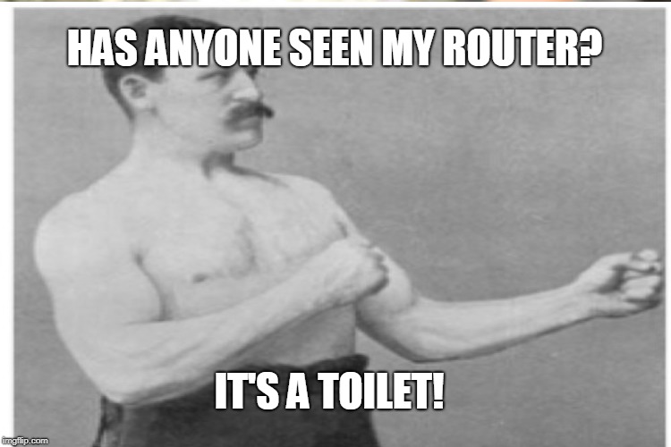 HAS ANYONE SEEN MY ROUTER? IT'S A TOILET! | image tagged in memes,overly manly man,shitty meme,internet | made w/ Imgflip meme maker