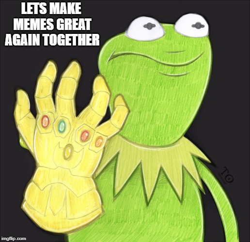 thanos kermit | LETS MAKE MEMES GREAT AGAIN TOGETHER | image tagged in funny meme | made w/ Imgflip meme maker