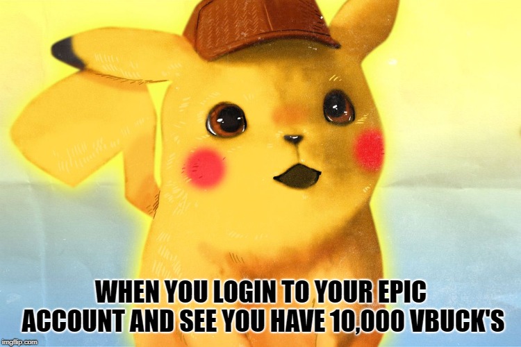 pikachu vbucks | WHEN YOU LOGIN TO YOUR EPIC ACCOUNT AND SEE YOU HAVE 10,000 VBUCK'S | image tagged in funny meme | made w/ Imgflip meme maker