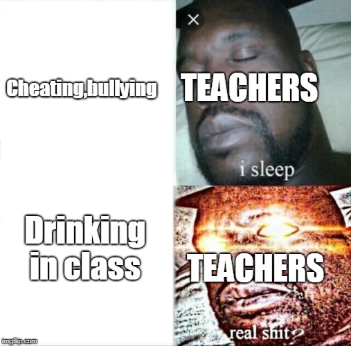 Sleeping Shaq | TEACHERS; Cheating,bullying; Drinking in class; TEACHERS | image tagged in memes,sleeping shaq | made w/ Imgflip meme maker