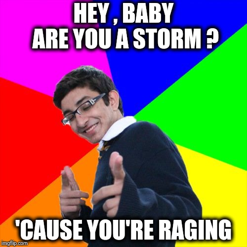Subtle Pickup Liner Meme | HEY , BABY ARE YOU A STORM ? 'CAUSE YOU'RE RAGING | image tagged in memes,subtle pickup liner | made w/ Imgflip meme maker