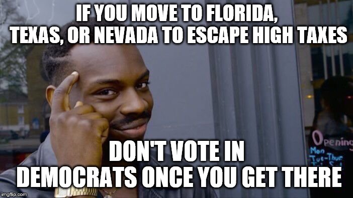 Roll Safe Think About It Meme | IF YOU MOVE TO FLORIDA, TEXAS, OR NEVADA TO ESCAPE HIGH TAXES; DON'T VOTE IN DEMOCRATS ONCE YOU GET THERE | image tagged in memes,roll safe think about it | made w/ Imgflip meme maker