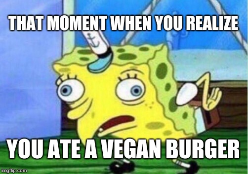 Mocking Spongebob | THAT MOMENT WHEN YOU REALIZE; YOU ATE A VEGAN BURGER | image tagged in memes,mocking spongebob | made w/ Imgflip meme maker