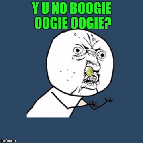 Y U NO BOOGIE OOGIE OOGIE? | made w/ Imgflip meme maker