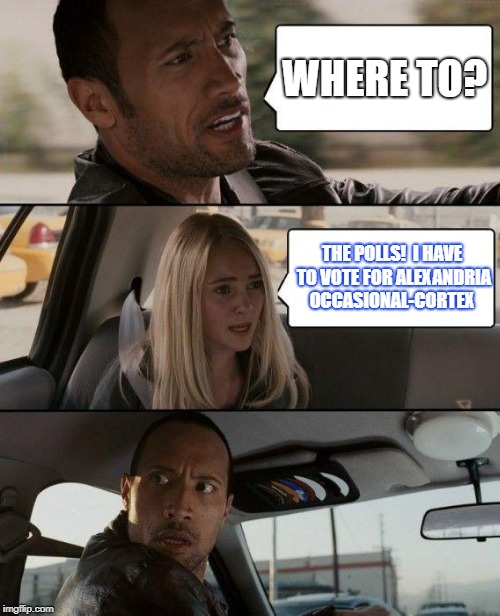 The Rock Driving Meme | WHERE TO? THE POLLS!  I HAVE TO VOTE FOR ALEXANDRIA OCCASIONAL-CORTEX | image tagged in memes,the rock driving | made w/ Imgflip meme maker