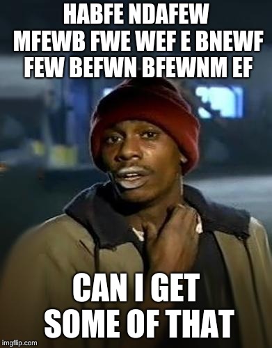 Y'all got any more of them | HABFE NDAFEW MFEWB FWE WEF E BNEWF FEW BEFWN BFEWNM EF; CAN I GET SOME OF THAT | image tagged in y'all got any more of them | made w/ Imgflip meme maker