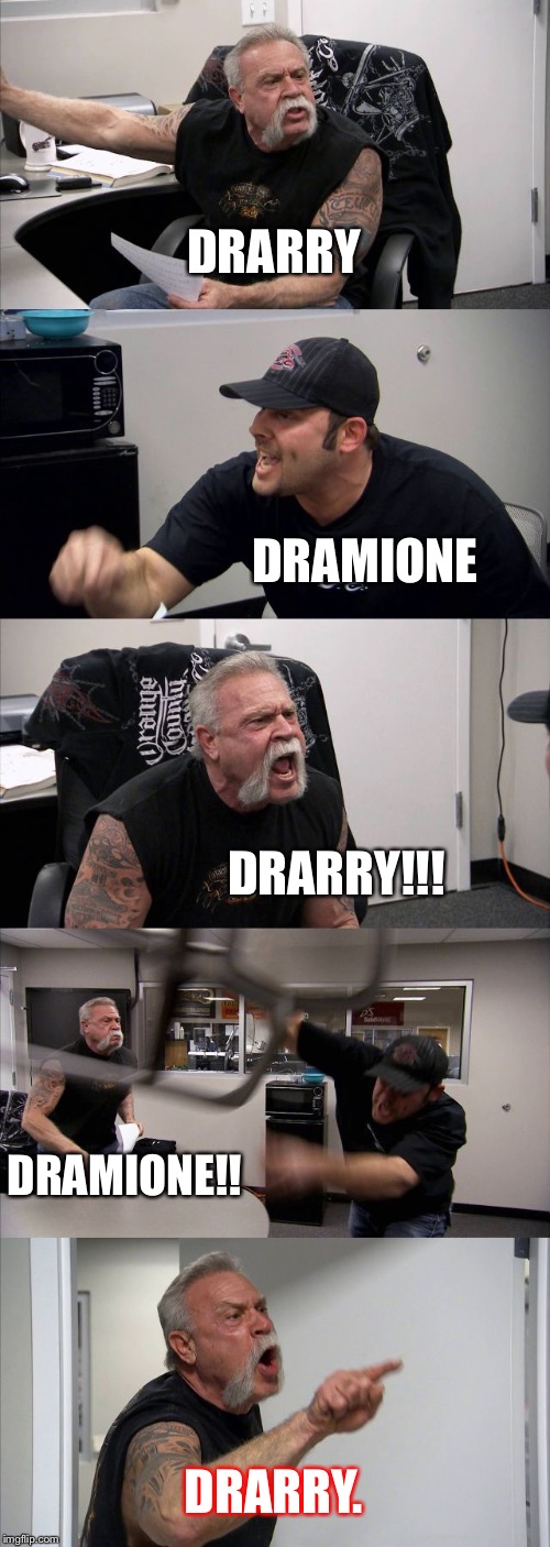 American Chopper Argument | DRARRY; DRAMIONE; DRARRY!!! DRAMIONE!! DRARRY. | image tagged in memes,american chopper argument | made w/ Imgflip meme maker