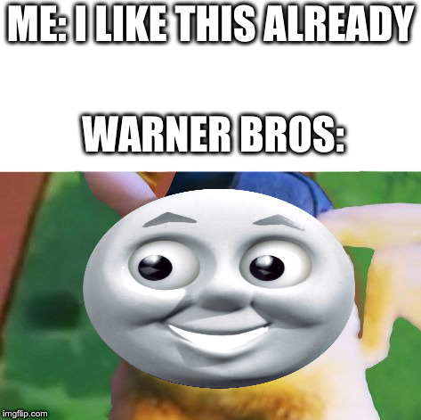Warner Bros in a nutshell | ME: I LIKE THIS ALREADY; WARNER BROS: | image tagged in detective pikachu,thomas the tank engine,pikachu | made w/ Imgflip meme maker