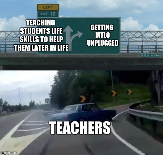 Left Exit 12 Off Ramp Meme | TEACHING STUDENTS LIFE SKILLS TO HELP THEM LATER IN LIFE GETTING MYLO UNPLUGGED TEACHERS | image tagged in memes,left exit 12 off ramp | made w/ Imgflip meme maker