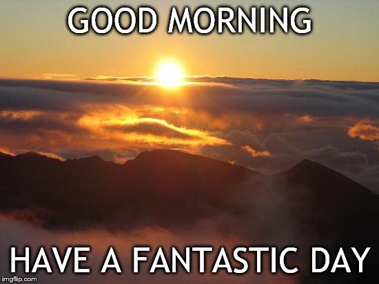 good morning | GOOD MORNING; HAVE A FANTASTIC DAY | image tagged in good morning,good | made w/ Imgflip meme maker