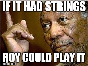 IF IT HAD STRINGS ROY COULD PLAY IT | made w/ Imgflip meme maker