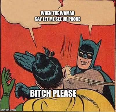 Batman Slapping Robin Meme | WHEN THE WOMAN SAY LET ME SEE UR PHONE; BITCH PLEASE | image tagged in memes,batman slapping robin | made w/ Imgflip meme maker