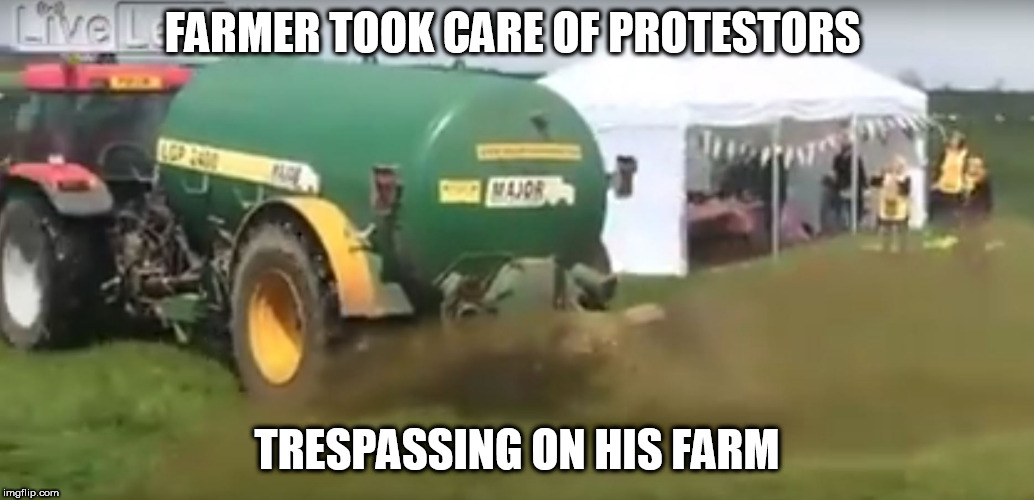 that'll teach them not  to trespass on his farm  protesting | FARMER TOOK CARE OF PROTESTORS; TRESPASSING ON HIS FARM | image tagged in farmer sprayed protestors in manure,trespassing,his farm | made w/ Imgflip meme maker