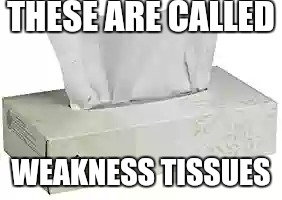 THESE ARE CALLED WEAKNESS TISSUES | made w/ Imgflip meme maker