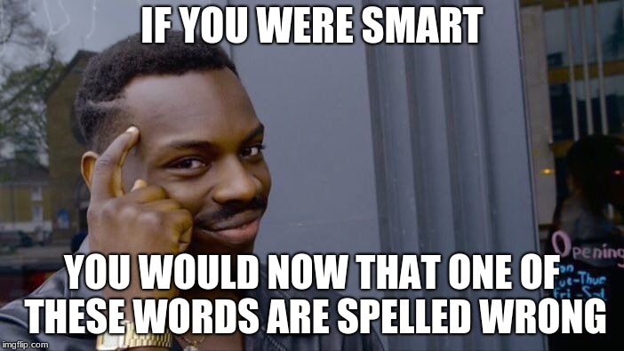 Roll Safe Think About It | IF YOU WERE SMART; YOU WOULD NOW THAT ONE OF THESE WORDS ARE SPELLED WRONG | image tagged in memes,roll safe think about it | made w/ Imgflip meme maker