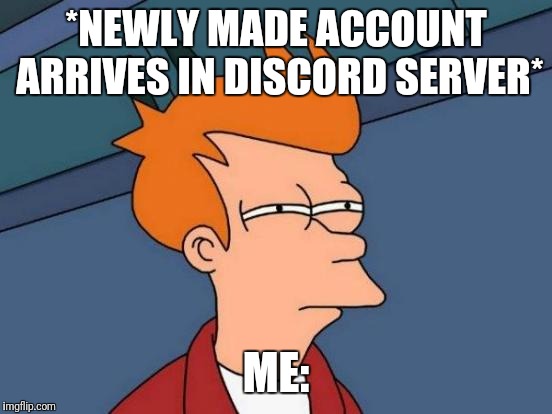 Futurama Fry | *NEWLY MADE ACCOUNT ARRIVES IN DISCORD SERVER*; ME: | image tagged in memes,futurama fry | made w/ Imgflip meme maker