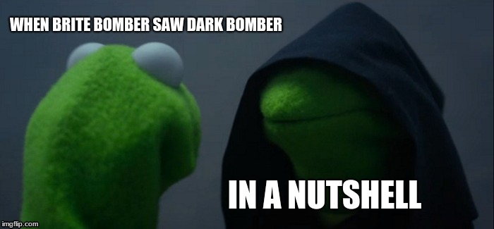Evil Kermit Meme | WHEN BRITE BOMBER SAW DARK BOMBER; IN A NUTSHELL | image tagged in memes,evil kermit | made w/ Imgflip meme maker