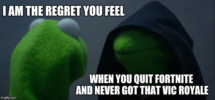 Evil Kermit | I AM THE REGRET YOU FEEL; WHEN YOU QUIT FORTNITE AND NEVER GOT THAT VIC ROYALE | image tagged in memes,evil kermit | made w/ Imgflip meme maker