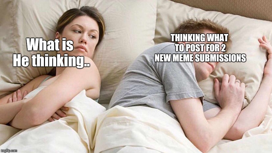 I Bet He's Thinking About Other Women | THINKING WHAT TO POST FOR 2 NEW MEME SUBMISSIONS; What is He thinking.. | image tagged in i bet he's thinking about other women | made w/ Imgflip meme maker