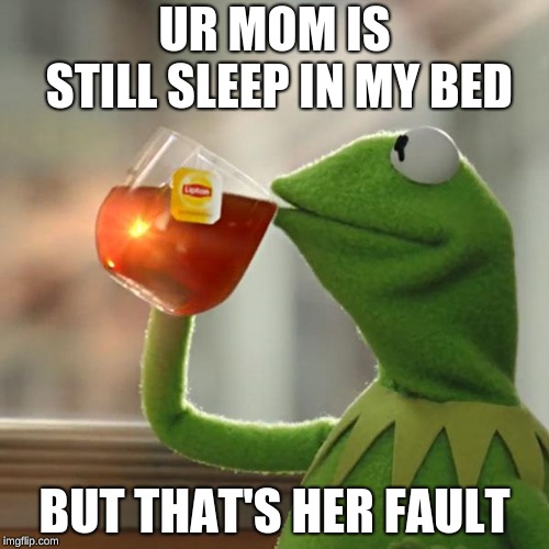 But That's None Of My Business | UR MOM IS STILL SLEEP IN MY BED; BUT THAT'S HER FAULT | image tagged in memes,but thats none of my business,kermit the frog | made w/ Imgflip meme maker