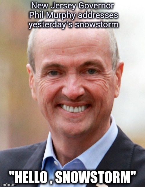 "You f**ked up , you trusted us" - Tim Matheson (Animal House) | New Jersey Governor Phil Murphy addresses yesterday's snowstorm; "HELLO , SNOWSTORM" | image tagged in politicians suck,politicians laughing,waste of money,a helping hand,no i cant obama | made w/ Imgflip meme maker