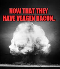 Veagen Bacon |  NOW THAT THEY HAVE VEAGEN BACON.. | image tagged in memes,funny,repost | made w/ Imgflip meme maker