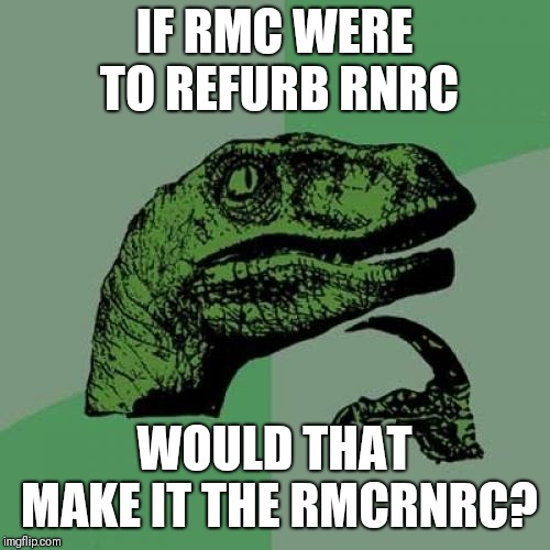 Philosoraptor Meme | IF RMC WERE TO REFURB RNRC; WOULD THAT MAKE IT THE RMCRNRC? | image tagged in memes,philosoraptor | made w/ Imgflip meme maker