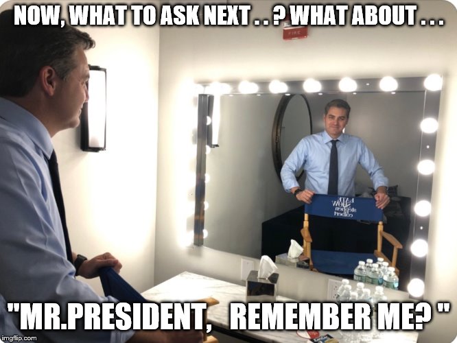 Jim Acosta Mirror | NOW, WHAT TO ASK NEXT . . ? WHAT ABOUT . . . "MR.PRESIDENT,   REMEMBER ME? " | image tagged in jim acosta mirror | made w/ Imgflip meme maker