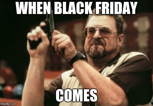 Am I The Only One Around Here | WHEN BLACK FRIDAY; COMES | image tagged in memes,am i the only one around here | made w/ Imgflip meme maker