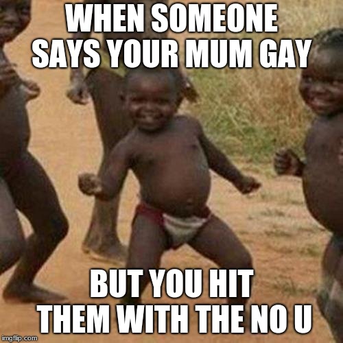 Third World Success Kid Meme | WHEN SOMEONE SAYS YOUR MUM GAY; BUT YOU HIT THEM WITH THE NO U | image tagged in memes,third world success kid | made w/ Imgflip meme maker
